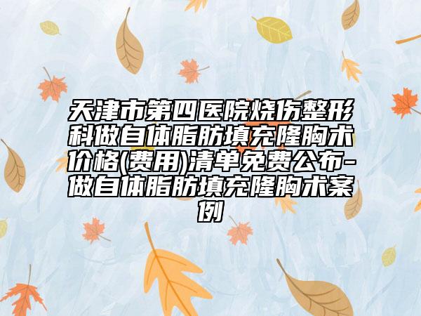 天津市第四医院烧伤整形科做自体脂肪填充隆胸术价格(费用)清单免费公布-做自体脂肪填充隆胸术案例