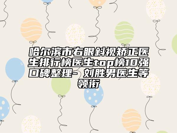 哈尔滨市右眼斜视矫正医生排行榜医生top榜10强口碑整理-​刘胜男医生等领衔