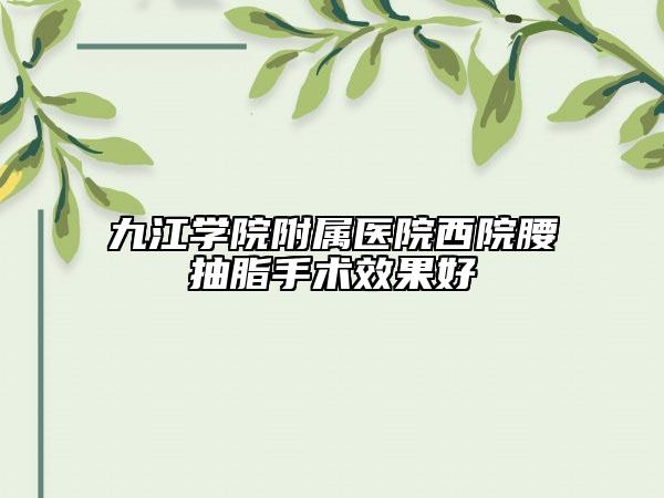 九江学院附属医院西院腰抽脂手术效果好