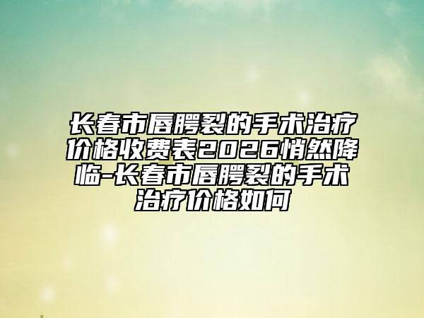 长春市唇腭裂的手术治疗价格收费表2026悄然降临-长春市唇腭裂的手术治疗价格如何