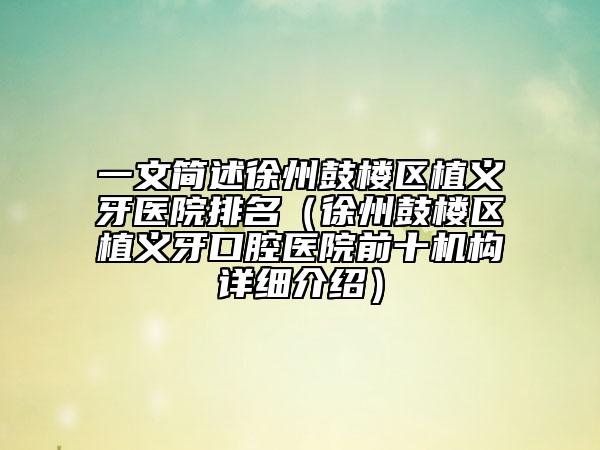 一文简述徐州鼓楼区植义牙医院排名（徐州鼓楼区植义牙口腔医院前十机构详细介绍）