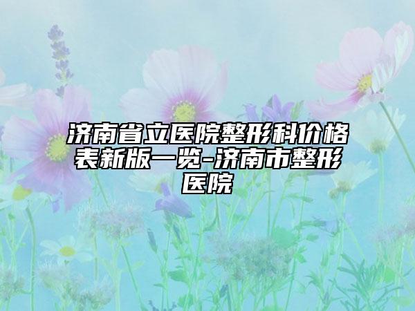 济南省立医院整形科价格表新版一览-济南市整形医院