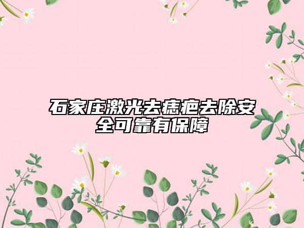 石家庄激光去痣疤去除安全可靠有保障
