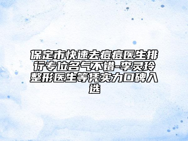 保定市快速去痘痘医生排行专位名气不错-李灵玲整形医生等凭实力口碑入选