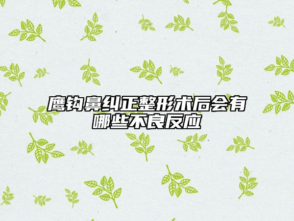 鹰钩鼻纠正整形术后会有哪些不良反应