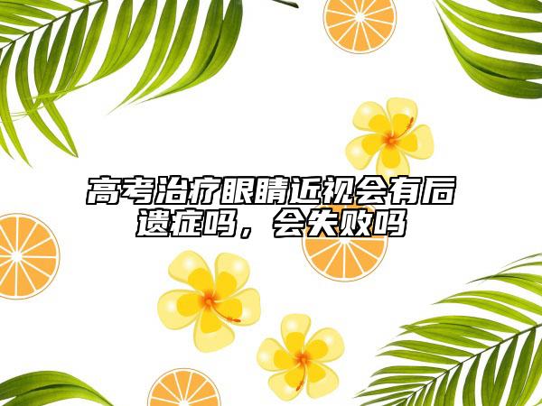 高考治疗眼睛近视会有后遗症吗，会失败吗