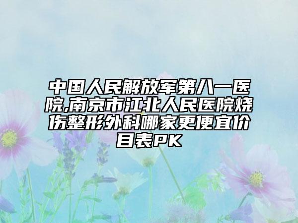 中国人民解放军第八一医院,南京市江北人民医院烧伤整形外科哪家更便宜价目表PK
