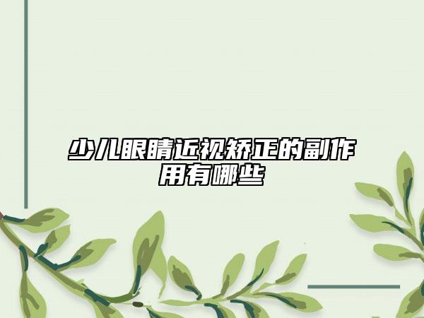少儿眼睛近视矫正的副作用有哪些