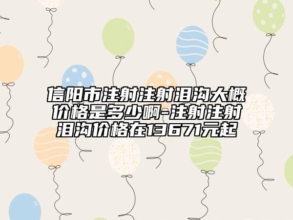 信阳市注射注射泪沟大概价格是多少啊-注射注射泪沟价格在13671元起