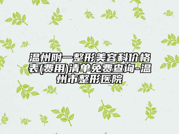 温州附一整形美容科价格表(费用)清单免费查询-温州市整形医院