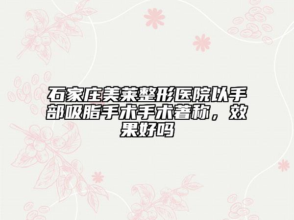 石家庄美莱整形医院以手部吸脂手术手术著称，效果好吗