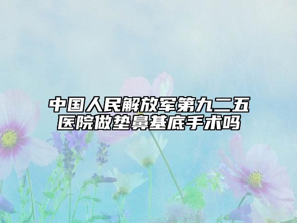 中国人民解放军第九二五医院做垫鼻基底手术吗
