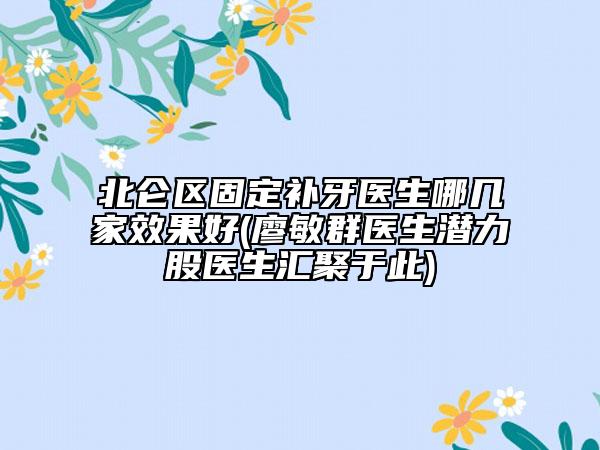 北仑区固定补牙医生哪几家效果好(廖敏群医生潜力股医生汇聚于此)