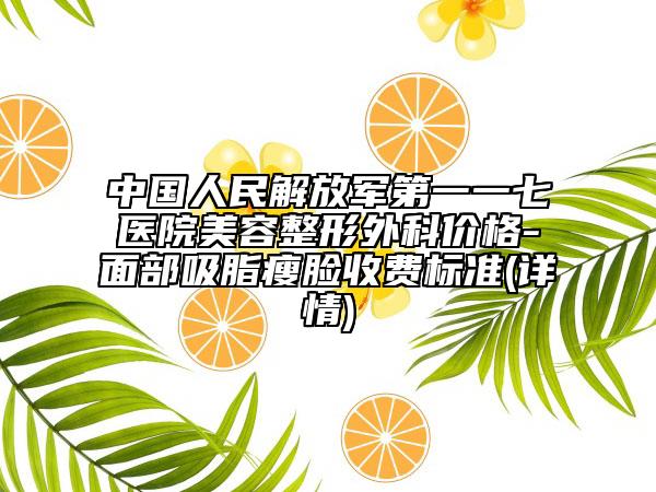 中国人民解放军第一一七医院美容整形外科价格-面部吸脂瘦脸收费标准(详情)