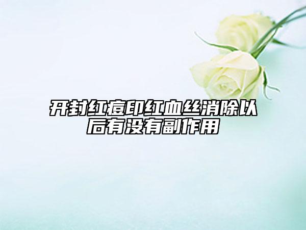 开封红痘印红血丝消除以后有没有副作用