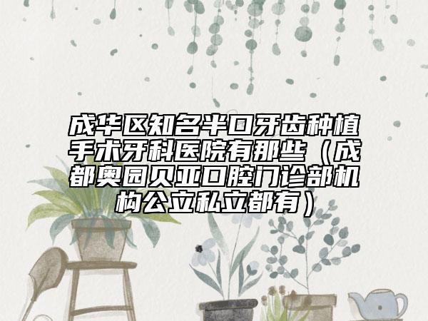 成华区知名半口牙齿种植手术牙科医院有那些（成都奥园贝亚口腔门诊部机构公立私立都有）