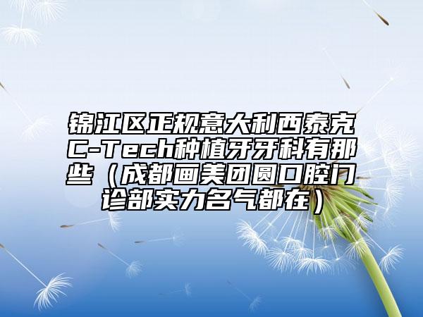 锦江区正规意大利西泰克C-Tech种植牙牙科有那些（成都画美团圆口腔门诊部实力名气都在）