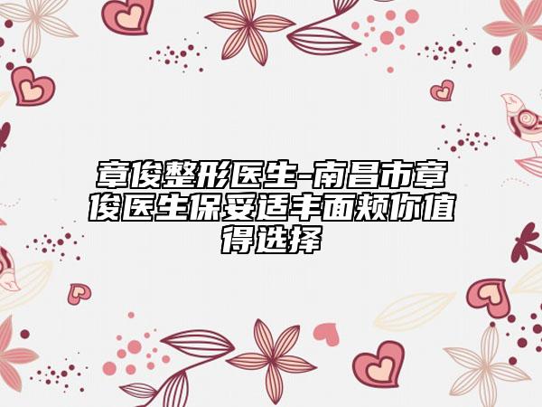 章俊整形医生-南昌市章俊医生保妥适丰面颊你值得选择