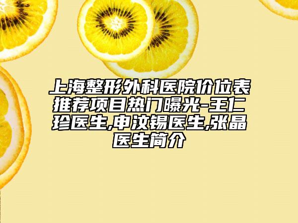 上海整形外科医院价位表推荐项目热门曝光-王仁珍医生,申汶锡医生,张晶医生简介