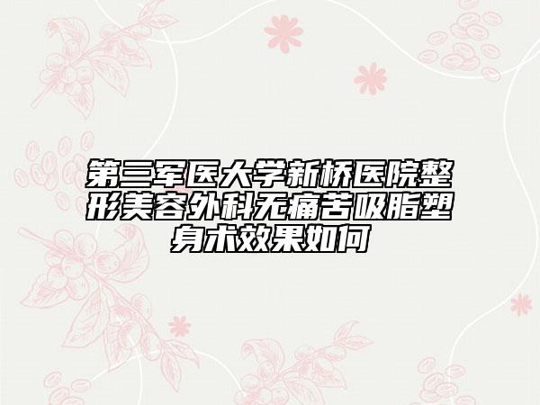 第三军医大学新桥医院整形美容外科无痛苦吸脂塑身术效果如何