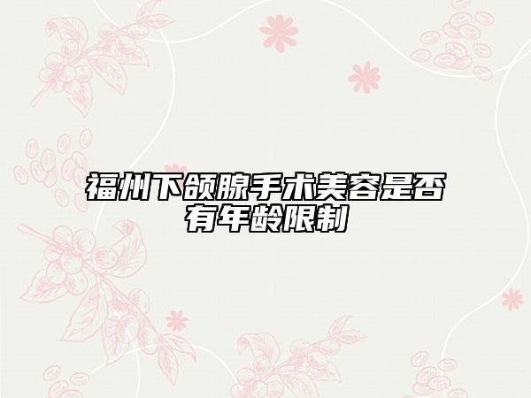 福州下颌腺手术美容是否有年龄限制