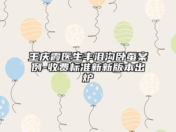王庆霞医生丰泪沟卧蚕案例-收费标准新新版本出炉
