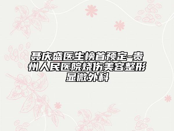 聂庆盛医生榜首预定-贵州人民医院烧伤美容整形显微外科