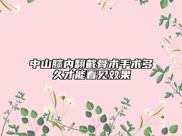 中山膝内翻截骨术手术多久才能看见效果