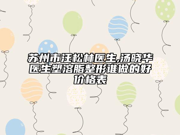 苏州市汪松林医生,汤晓华医生塑溶脂整形谁做的好价格表