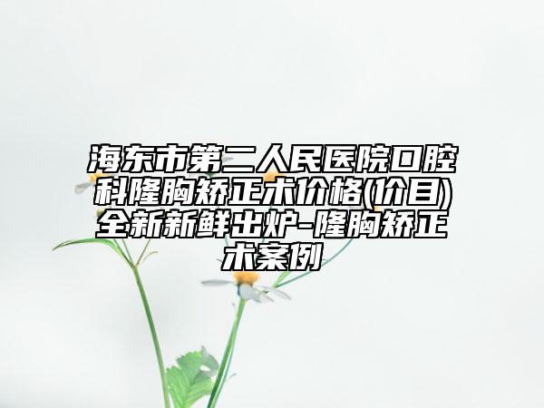 海东市第二人民医院口腔科隆胸矫正术价格(价目)全新新鲜出炉-隆胸矫正术案例