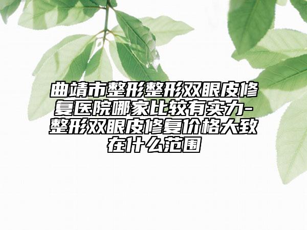 曲靖市整形整形双眼皮修复医院哪家比较有实力-整形双眼皮修复价格大致在什么范围