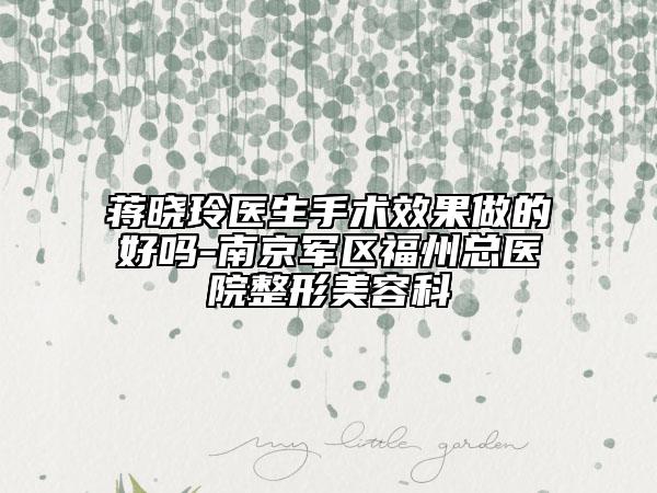 蒋晓玲医生手术效果做的好吗-南京军区福州总医院整形美容科