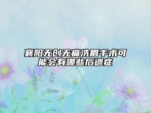 襄阳无创无痛洗眉手术可能会有哪些后遗症