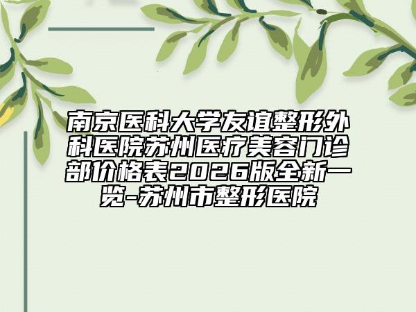 南京医科大学友谊整形外科医院苏州医疗美容门诊部价格表2026版全新一览-苏州市整形医院