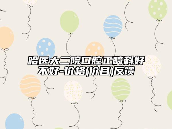 哈医大二院口腔正畸科好不好-价格(价目)反馈