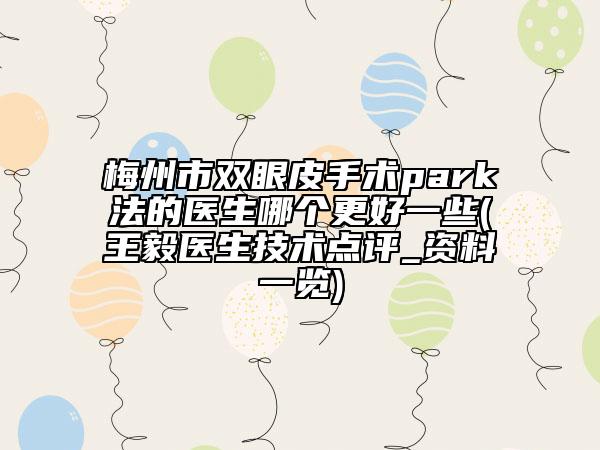 梅州市双眼皮手术park法的医生哪个更好一些(王毅医生技术点评_资料一览)