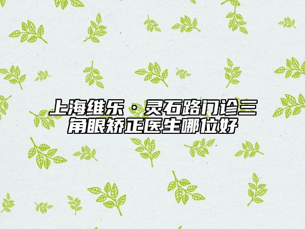 上海维乐·灵石路门诊三角眼矫正医生哪位好