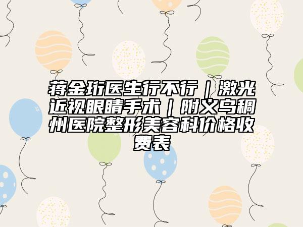 蒋金珩医生行不行｜激光近视眼睛手术｜附义乌稠州医院整形美容科价格收费表