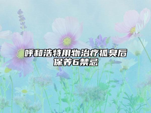 呼和浩特用物治疗狐臭后保养6禁忌