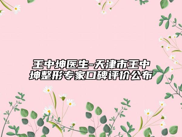 王中坤医生-天津市王中坤整形专家口碑评价公布