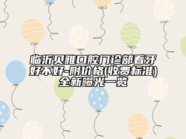 临沂贝雅口腔门诊部看牙好不好-附价格(收费标准)全新曝光一览