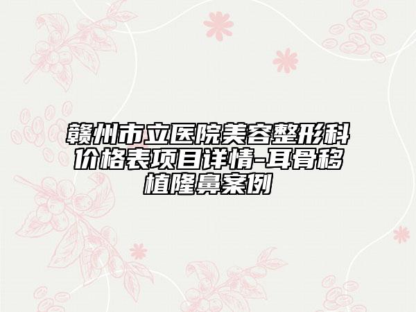 赣州市立医院美容整形科价格表项目详情-耳骨移植隆鼻案例