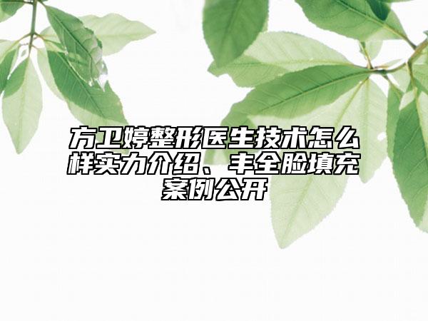 方卫婷整形医生技术怎么样实力介绍、丰全脸填充案例公开