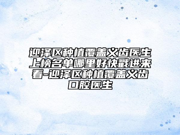 迎泽区种植覆盖义齿医生上榜名单哪里好快戳进来看-迎泽区种植覆盖义齿口腔医生