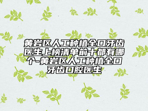 黄岩区人工种植全口牙齿医生上榜清单前十都有哪个-黄岩区人工种植全口牙齿口腔医生