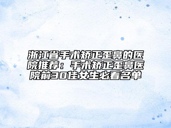 浙江省手术矫正歪鼻的医院推荐：手术矫正歪鼻医院前30佳女生必看名单