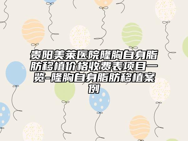 贵阳美莱医院隆胸自身脂肪移植价格收费表项目一览-隆胸自身脂肪移植案例