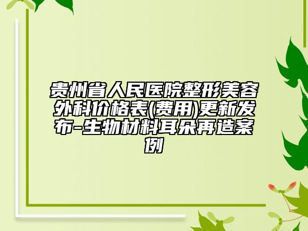 贵州省人民医院整形美容外科价格表(费用)更新发布-生物材料耳朵再造案例