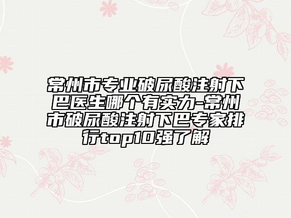 常州市专业破尿酸注射下巴医生哪个有实力-常州市破尿酸注射下巴专家排行top10强了解