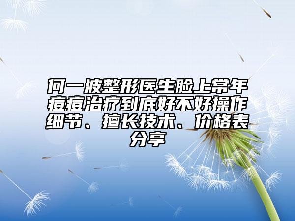 何一波整形医生脸上常年痘痘治疗到底好不好操作细节、擅长技术、价格表分享